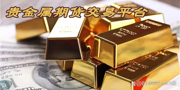 国际贵金属交易(国际贵金属交易平台有哪些)
