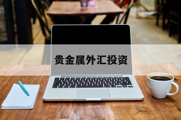 贵金属外汇投资(贵金属外汇投资公司排名)